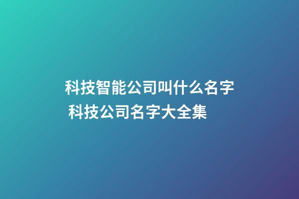 科技智能公司叫什么名字 科技公司名字大全集-第1張-公司起名-玄機派